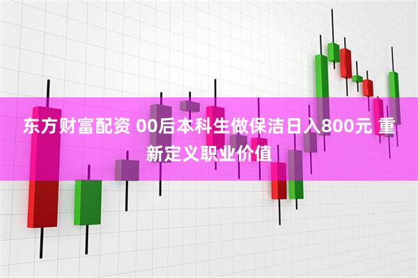 东方财富配资 00后本科生做保洁日入800元 重新定义职业价值