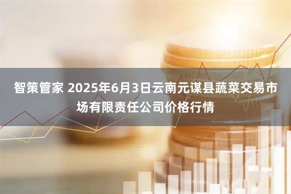 智策管家 2025年6月3日云南元谋县蔬菜交易市场有限责任公司价格行情