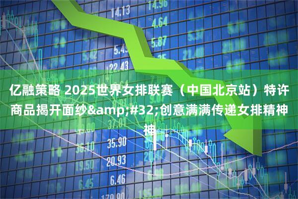亿融策略 2025世界女排联赛（中国北京站）特许商品揭开面纱&#32;创意满满传递女排精神