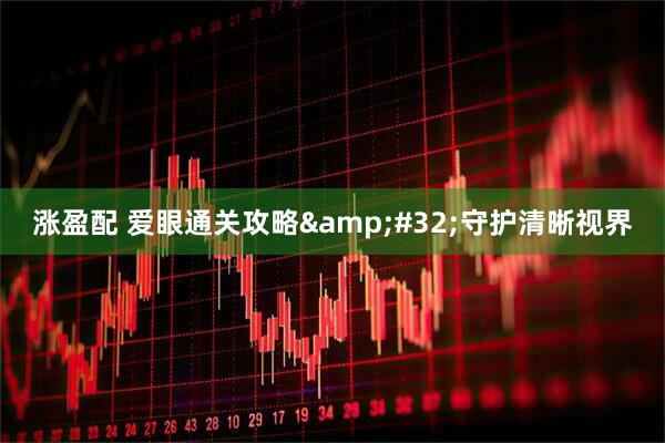 涨盈配 爱眼通关攻略&#32;守护清晰视界
