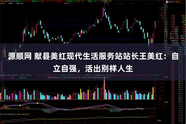源顺网 献县美红现代生活服务站站长王美红：自立自强，活出别样人生