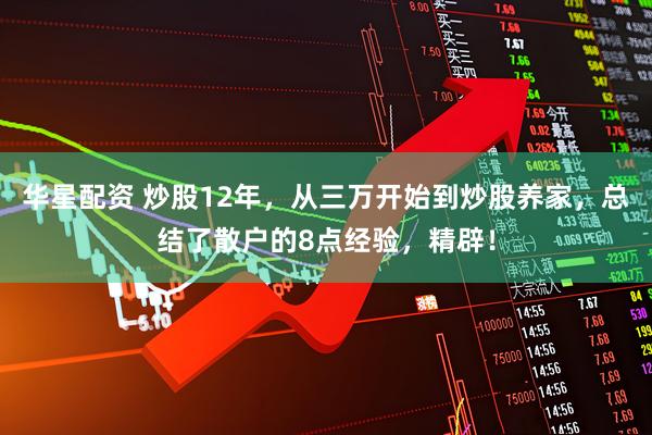 华星配资 炒股12年，从三万开始到炒股养家，总结了散户的8点经验，精辟！
