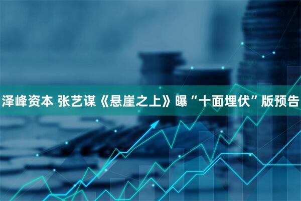 泽峰资本 张艺谋《悬崖之上》曝“十面埋伏”版预告