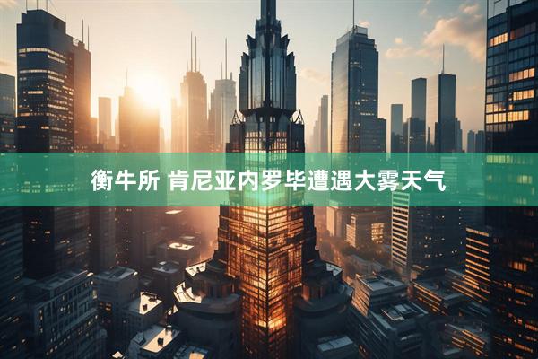 衡牛所 肯尼亚内罗毕遭遇大雾天气
