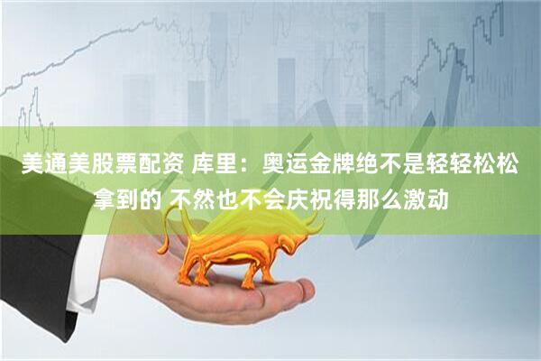 美通美股票配资 库里：奥运金牌绝不是轻轻松松拿到的 不然也不会庆祝得那么激动