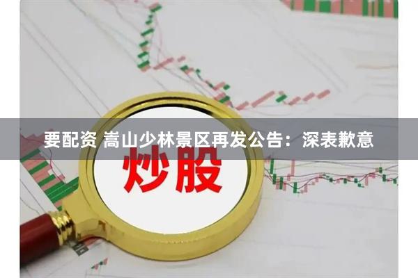 要配资 嵩山少林景区再发公告：深表歉意