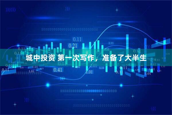 城中投资 第一次写作，准备了大半生