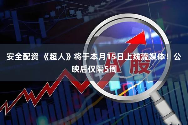 安全配资 《超人》将于本月15日上线流媒体！公映后仅隔5周