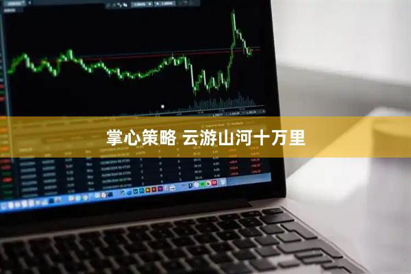 掌心策略 云游山河十万里
