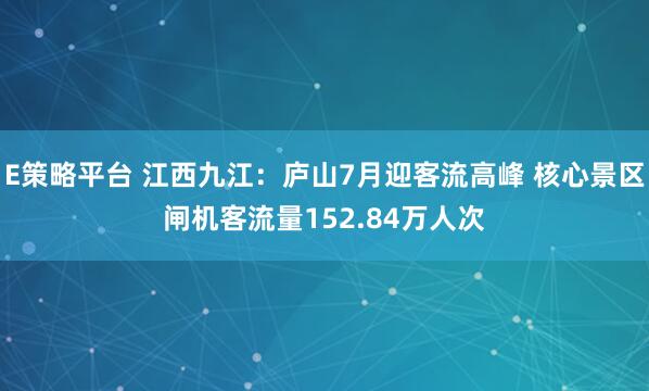 E策略平台 江西九江：庐山7月迎客流高峰 核心景区闸机客流量152.84万人次