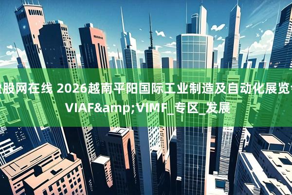 盈股网在线 2026越南平阳国际工业制造及自动化展览会 VIAF&VIMF_专区_发展