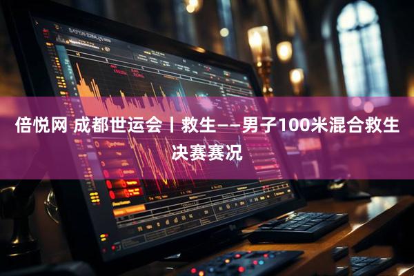 倍悦网 成都世运会丨救生——男子100米混合救生决赛赛况