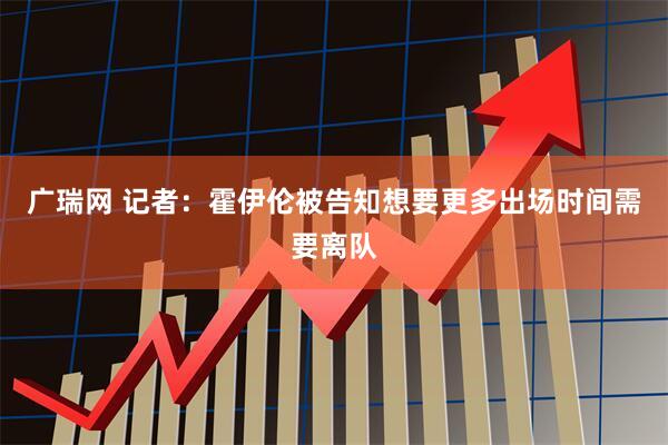 广瑞网 记者：霍伊伦被告知想要更多出场时间需要离队