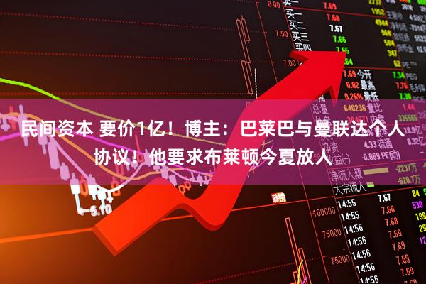 民间资本 要价1亿！博主：巴莱巴与曼联达个人协议！他要求布莱顿今夏放人