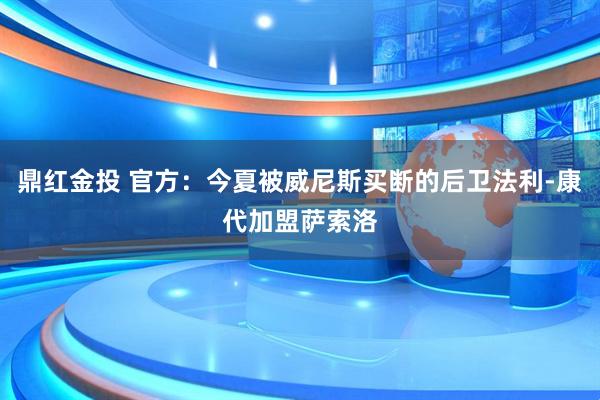 鼎红金投 官方：今夏被威尼斯买断的后卫法利-康代加盟萨索洛