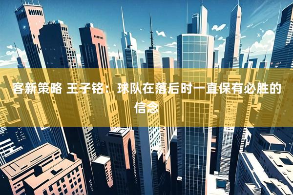 客新策略 王子铭：球队在落后时一直保有必胜的信念