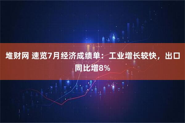 堆财网 速览7月经济成绩单：工业增长较快，出口同比增8%