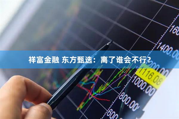 祥富金融 东方甄选：离了谁会不行？