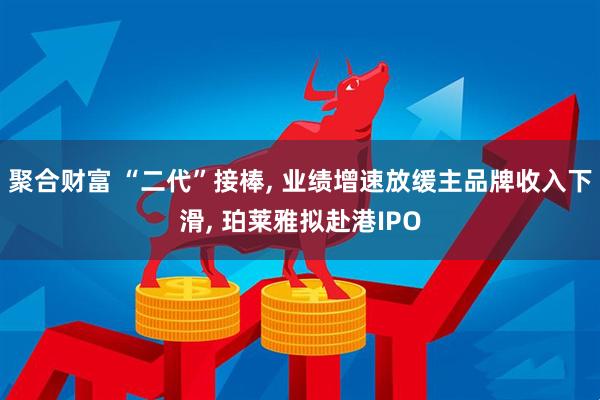 聚合财富 “二代”接棒, 业绩增速放缓主品牌收入下滑, 珀莱雅拟赴港IPO