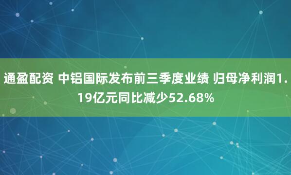 通盈配资 中铝国际发布前三季度业绩 归母净利润1.19亿元同比减少52.68%