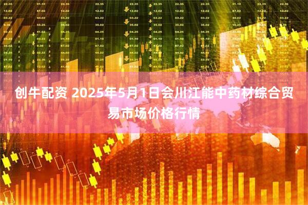 创牛配资 2025年5月1日会川江能中药材综合贸易市场价格行情