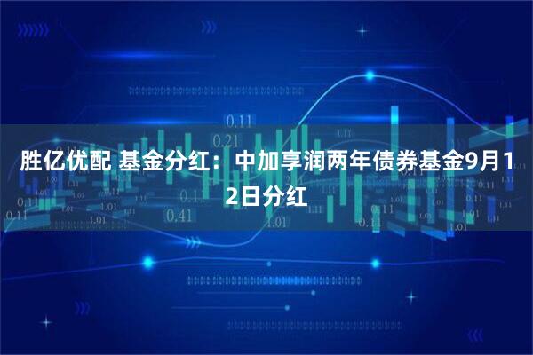 胜亿优配 基金分红：中加享润两年债券基金9月12日分红