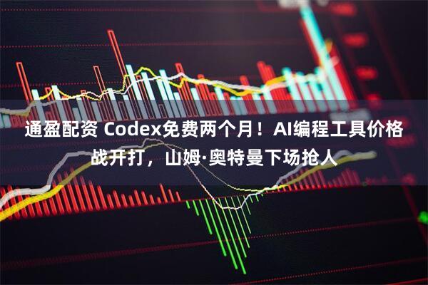通盈配资 Codex免费两个月！AI编程工具价格战开打，山姆·奥特曼下场抢人