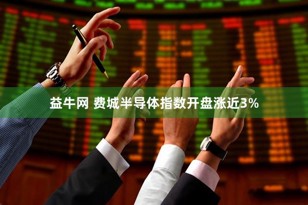 益牛网 费城半导体指数开盘涨近3%